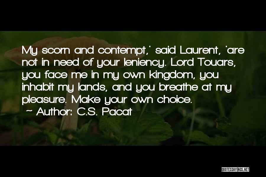 C.S. Pacat Quotes: My Scorn And Contempt,' Said Laurent, 'are Not In Need Of Your Leniency. Lord Touars, You Face Me In My