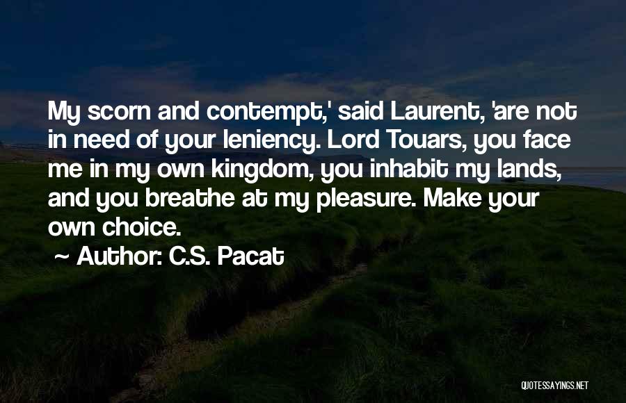 C.S. Pacat Quotes: My Scorn And Contempt,' Said Laurent, 'are Not In Need Of Your Leniency. Lord Touars, You Face Me In My