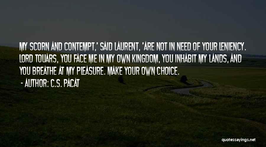 C.S. Pacat Quotes: My Scorn And Contempt,' Said Laurent, 'are Not In Need Of Your Leniency. Lord Touars, You Face Me In My