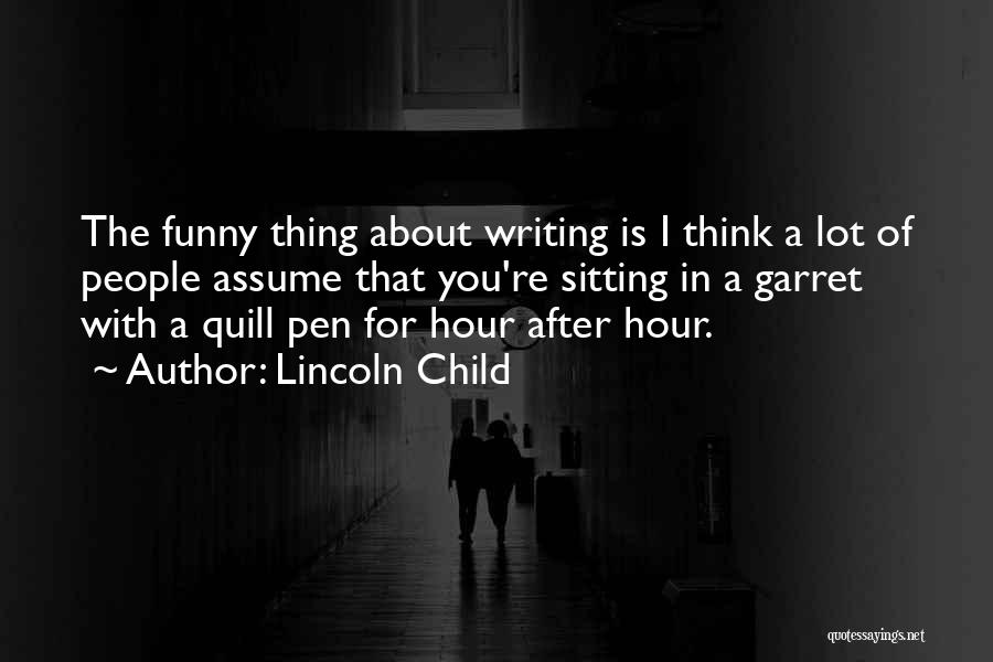 Lincoln Child Quotes: The Funny Thing About Writing Is I Think A Lot Of People Assume That You're Sitting In A Garret With