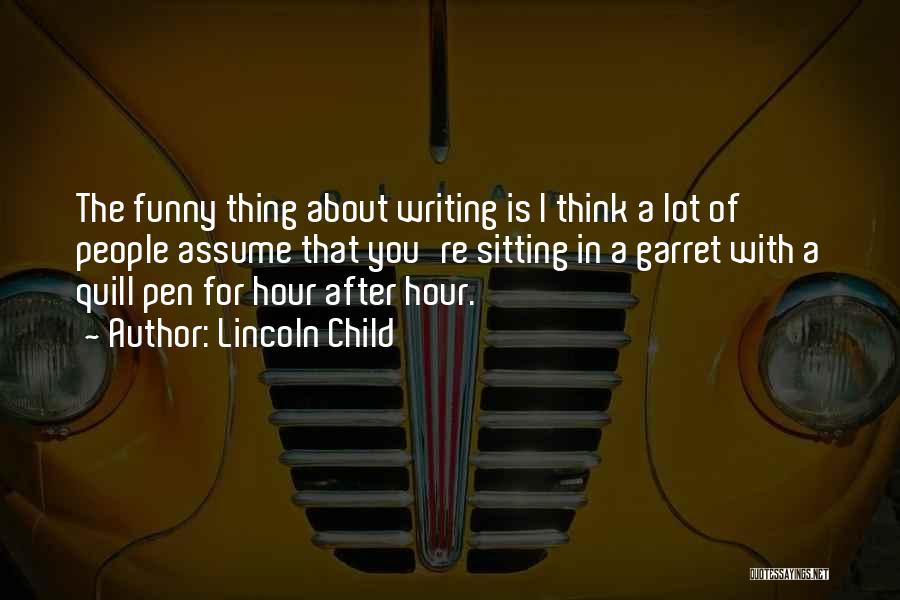 Lincoln Child Quotes: The Funny Thing About Writing Is I Think A Lot Of People Assume That You're Sitting In A Garret With