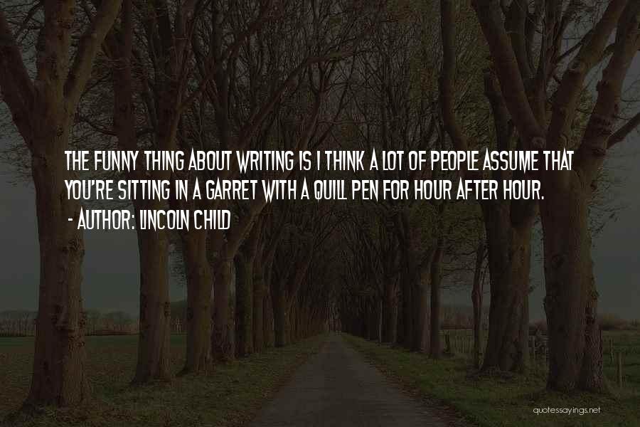 Lincoln Child Quotes: The Funny Thing About Writing Is I Think A Lot Of People Assume That You're Sitting In A Garret With