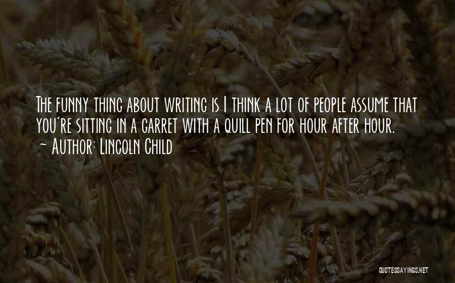 Lincoln Child Quotes: The Funny Thing About Writing Is I Think A Lot Of People Assume That You're Sitting In A Garret With