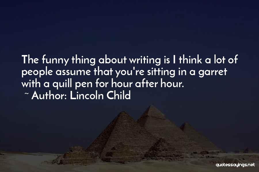 Lincoln Child Quotes: The Funny Thing About Writing Is I Think A Lot Of People Assume That You're Sitting In A Garret With