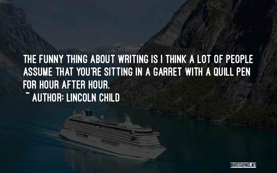 Lincoln Child Quotes: The Funny Thing About Writing Is I Think A Lot Of People Assume That You're Sitting In A Garret With