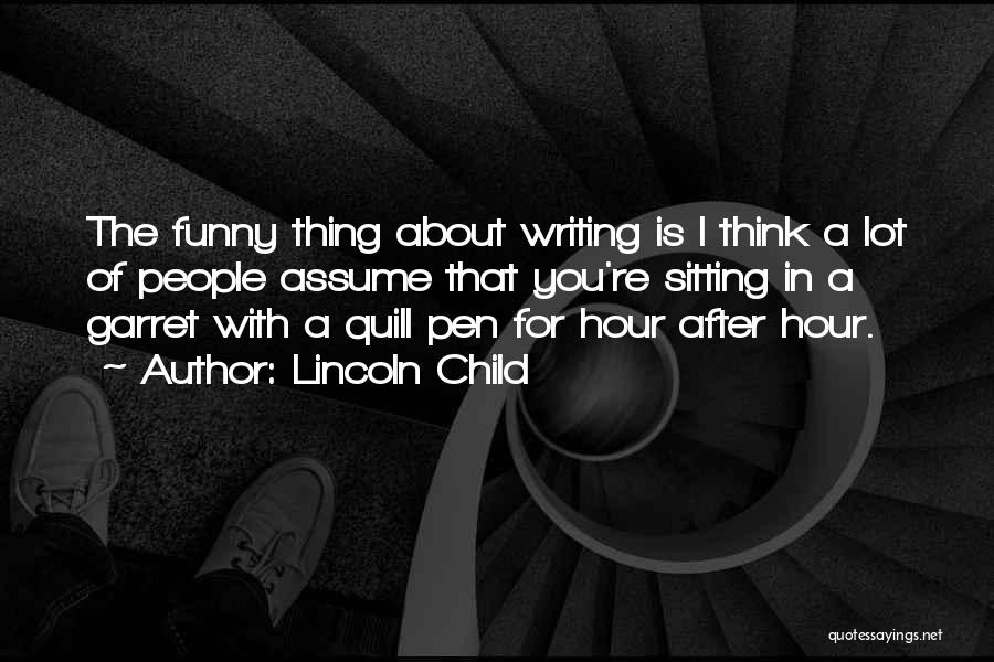 Lincoln Child Quotes: The Funny Thing About Writing Is I Think A Lot Of People Assume That You're Sitting In A Garret With