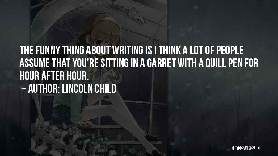 Lincoln Child Quotes: The Funny Thing About Writing Is I Think A Lot Of People Assume That You're Sitting In A Garret With