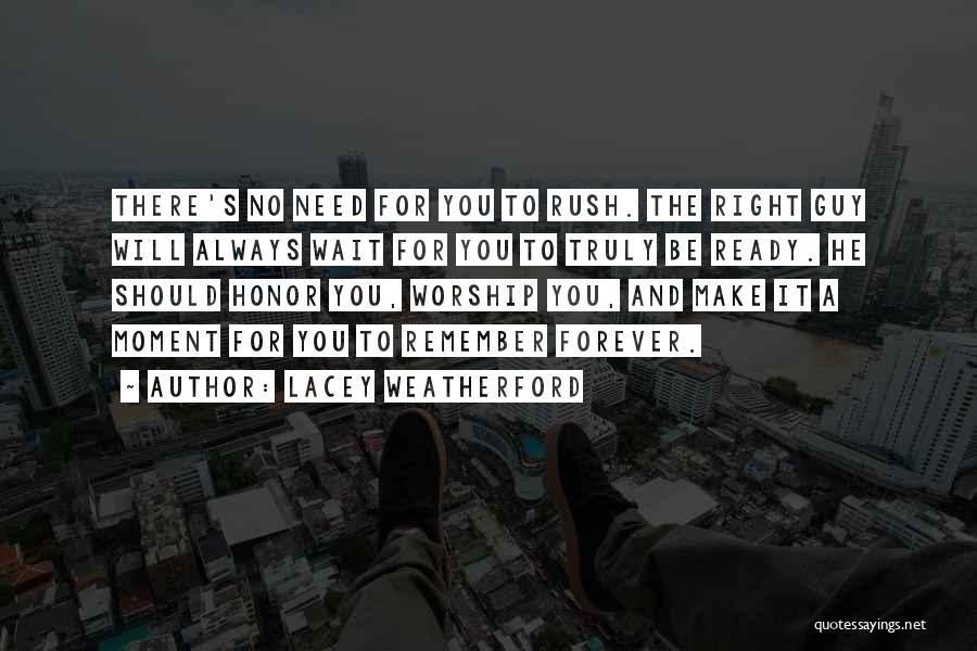 Lacey Weatherford Quotes: There's No Need For You To Rush. The Right Guy Will Always Wait For You To Truly Be Ready. He