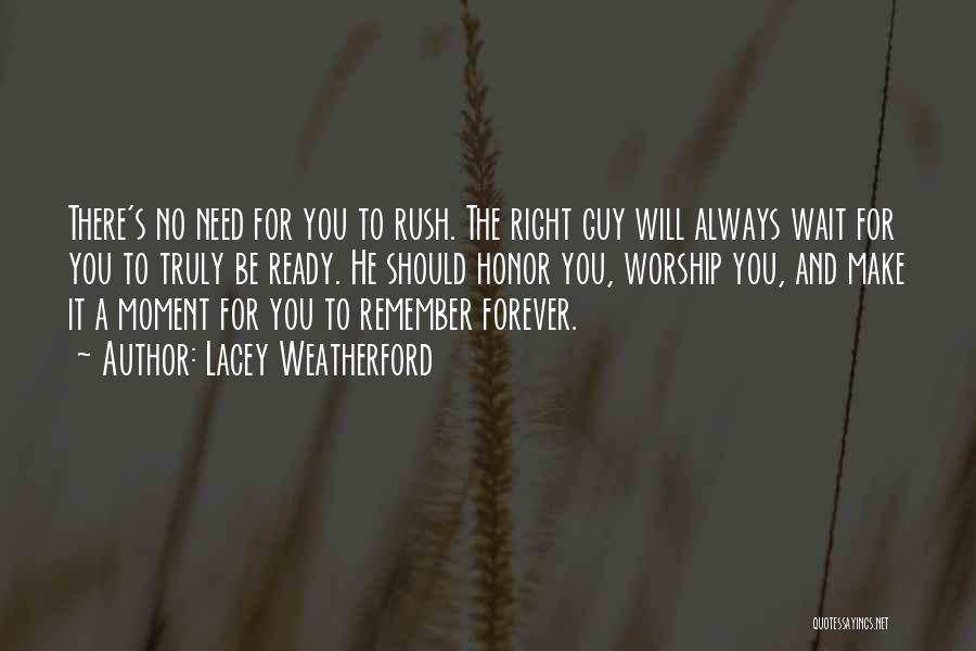 Lacey Weatherford Quotes: There's No Need For You To Rush. The Right Guy Will Always Wait For You To Truly Be Ready. He