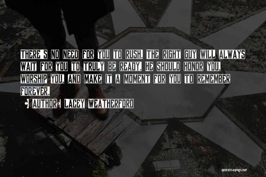 Lacey Weatherford Quotes: There's No Need For You To Rush. The Right Guy Will Always Wait For You To Truly Be Ready. He