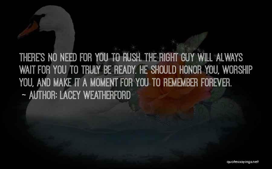 Lacey Weatherford Quotes: There's No Need For You To Rush. The Right Guy Will Always Wait For You To Truly Be Ready. He