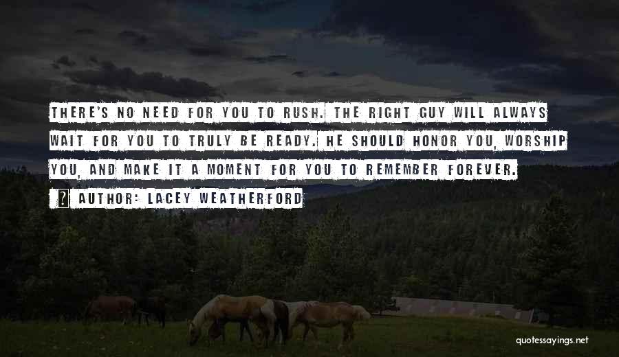 Lacey Weatherford Quotes: There's No Need For You To Rush. The Right Guy Will Always Wait For You To Truly Be Ready. He