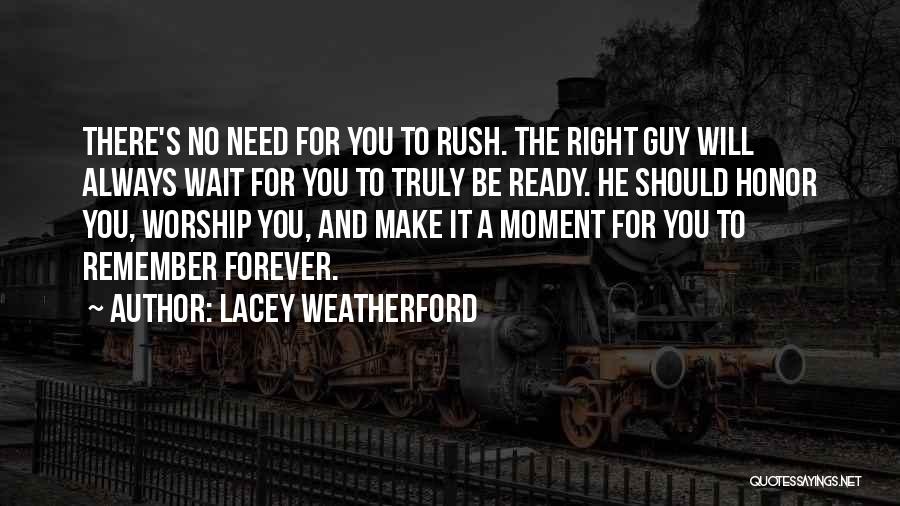 Lacey Weatherford Quotes: There's No Need For You To Rush. The Right Guy Will Always Wait For You To Truly Be Ready. He