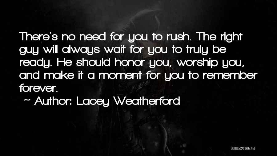 Lacey Weatherford Quotes: There's No Need For You To Rush. The Right Guy Will Always Wait For You To Truly Be Ready. He