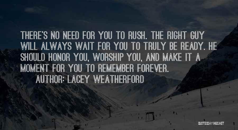 Lacey Weatherford Quotes: There's No Need For You To Rush. The Right Guy Will Always Wait For You To Truly Be Ready. He