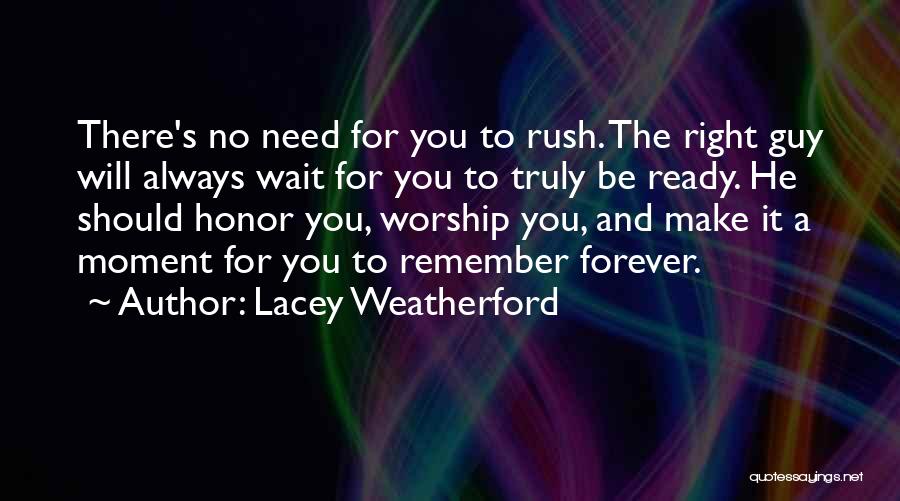 Lacey Weatherford Quotes: There's No Need For You To Rush. The Right Guy Will Always Wait For You To Truly Be Ready. He