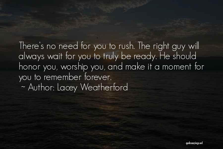 Lacey Weatherford Quotes: There's No Need For You To Rush. The Right Guy Will Always Wait For You To Truly Be Ready. He