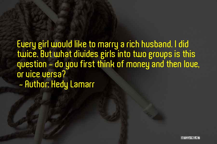 Hedy Lamarr Quotes: Every Girl Would Like To Marry A Rich Husband. I Did Twice. But What Divides Girls Into Two Groups Is