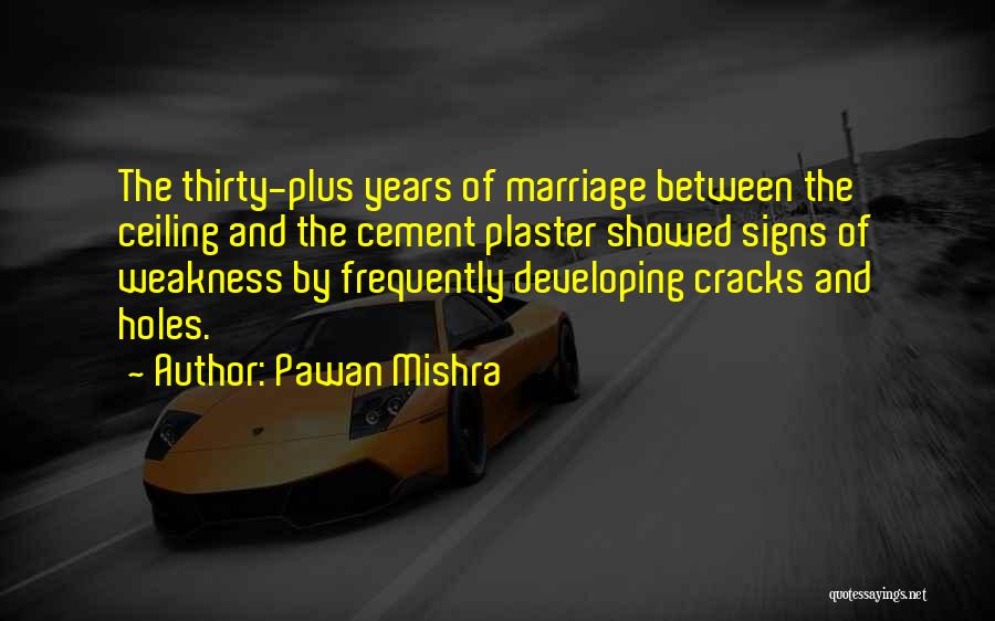 Pawan Mishra Quotes: The Thirty-plus Years Of Marriage Between The Ceiling And The Cement Plaster Showed Signs Of Weakness By Frequently Developing Cracks