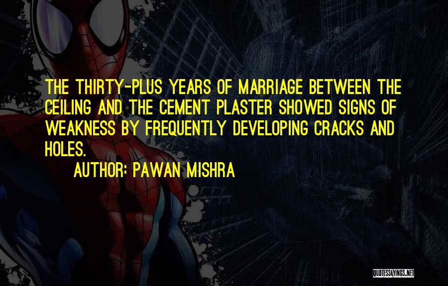 Pawan Mishra Quotes: The Thirty-plus Years Of Marriage Between The Ceiling And The Cement Plaster Showed Signs Of Weakness By Frequently Developing Cracks