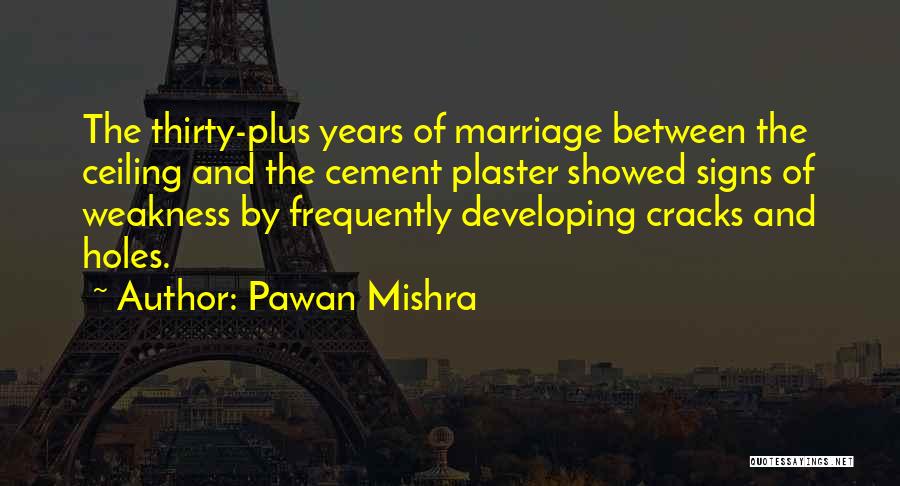 Pawan Mishra Quotes: The Thirty-plus Years Of Marriage Between The Ceiling And The Cement Plaster Showed Signs Of Weakness By Frequently Developing Cracks