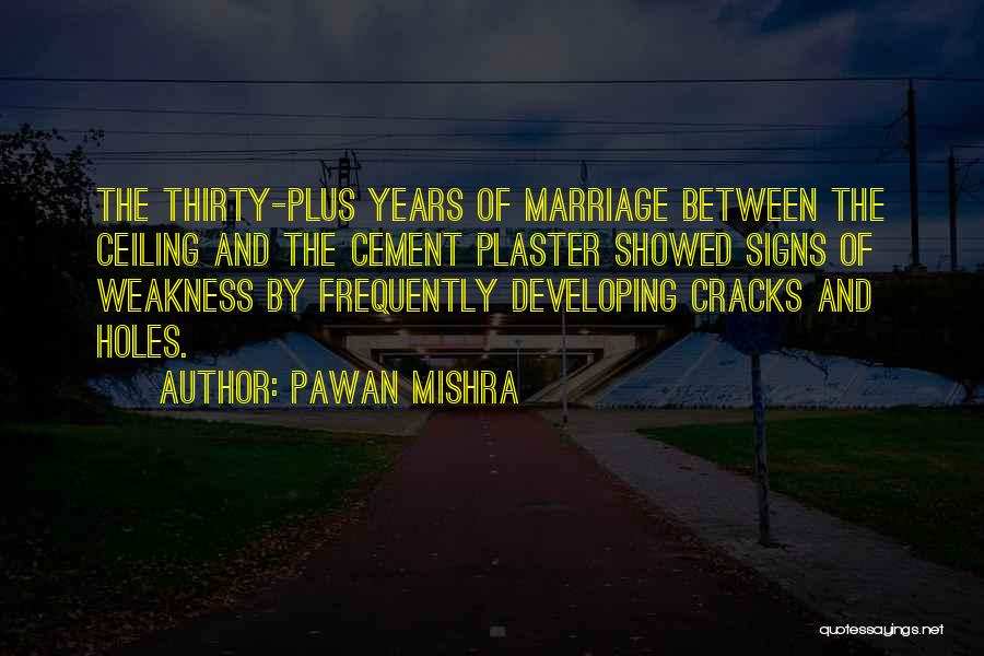 Pawan Mishra Quotes: The Thirty-plus Years Of Marriage Between The Ceiling And The Cement Plaster Showed Signs Of Weakness By Frequently Developing Cracks