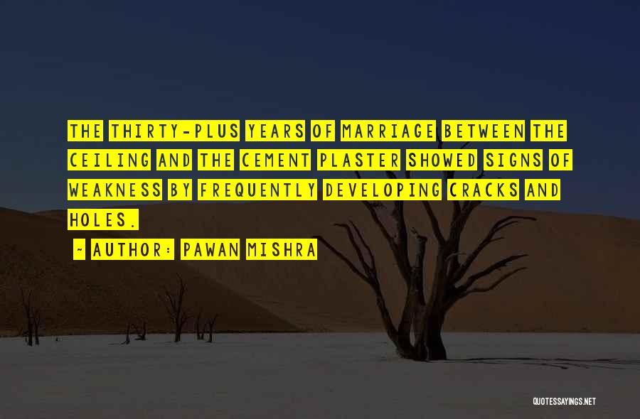 Pawan Mishra Quotes: The Thirty-plus Years Of Marriage Between The Ceiling And The Cement Plaster Showed Signs Of Weakness By Frequently Developing Cracks