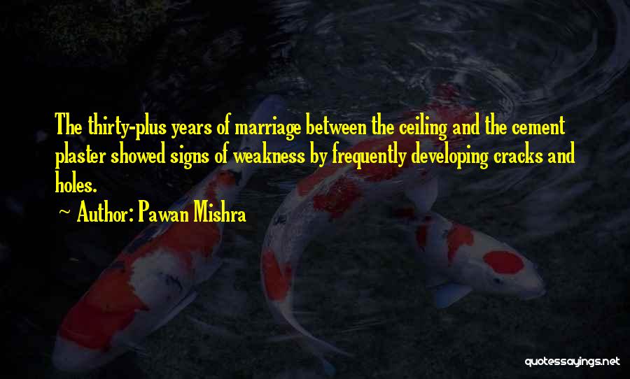 Pawan Mishra Quotes: The Thirty-plus Years Of Marriage Between The Ceiling And The Cement Plaster Showed Signs Of Weakness By Frequently Developing Cracks