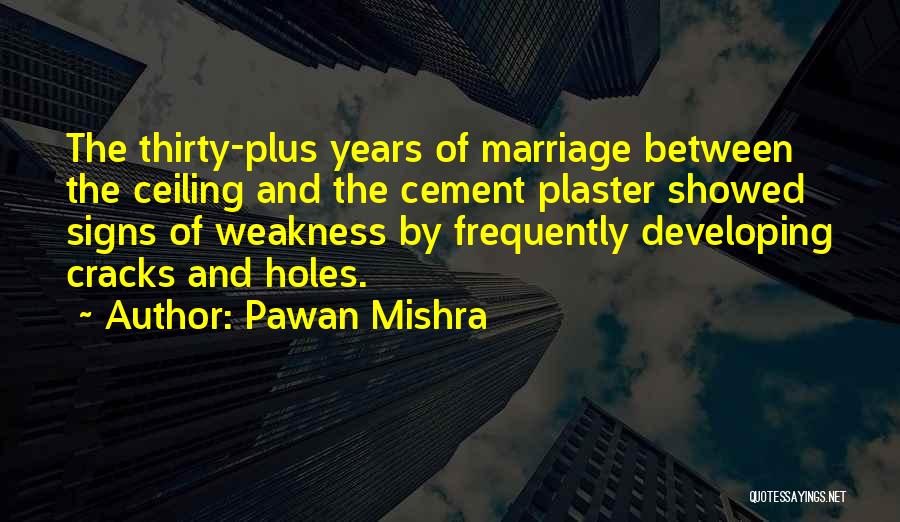 Pawan Mishra Quotes: The Thirty-plus Years Of Marriage Between The Ceiling And The Cement Plaster Showed Signs Of Weakness By Frequently Developing Cracks