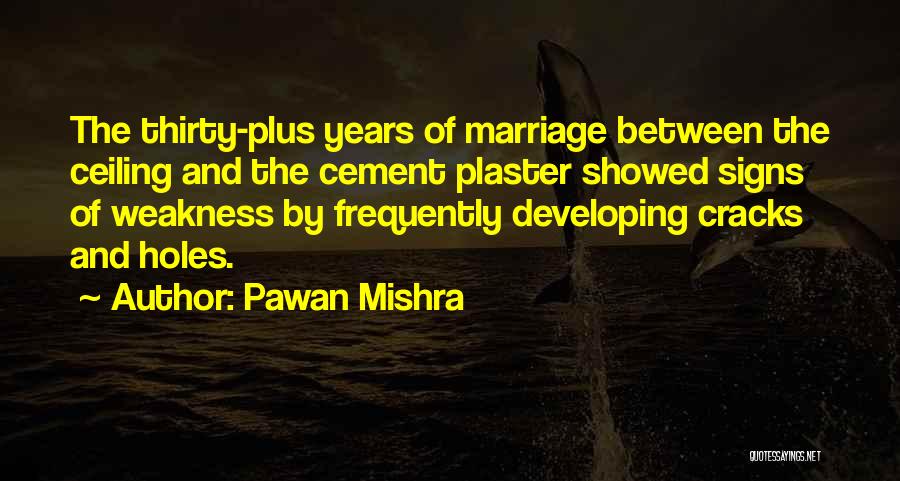 Pawan Mishra Quotes: The Thirty-plus Years Of Marriage Between The Ceiling And The Cement Plaster Showed Signs Of Weakness By Frequently Developing Cracks