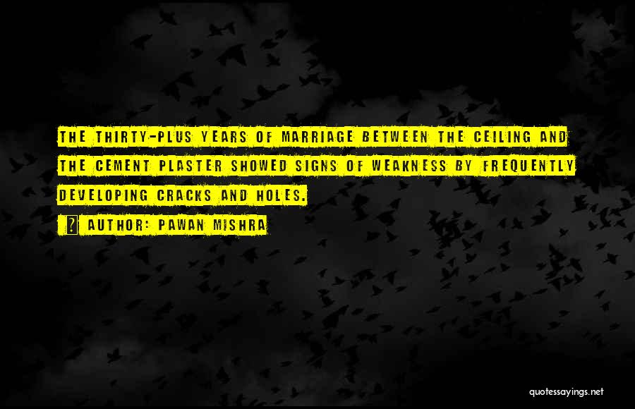 Pawan Mishra Quotes: The Thirty-plus Years Of Marriage Between The Ceiling And The Cement Plaster Showed Signs Of Weakness By Frequently Developing Cracks