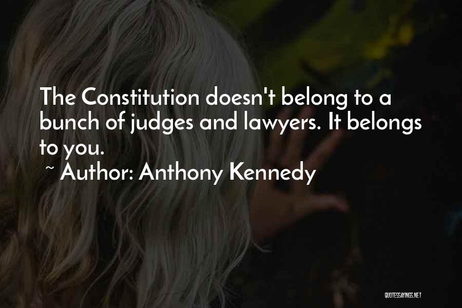 Anthony Kennedy Quotes: The Constitution Doesn't Belong To A Bunch Of Judges And Lawyers. It Belongs To You.