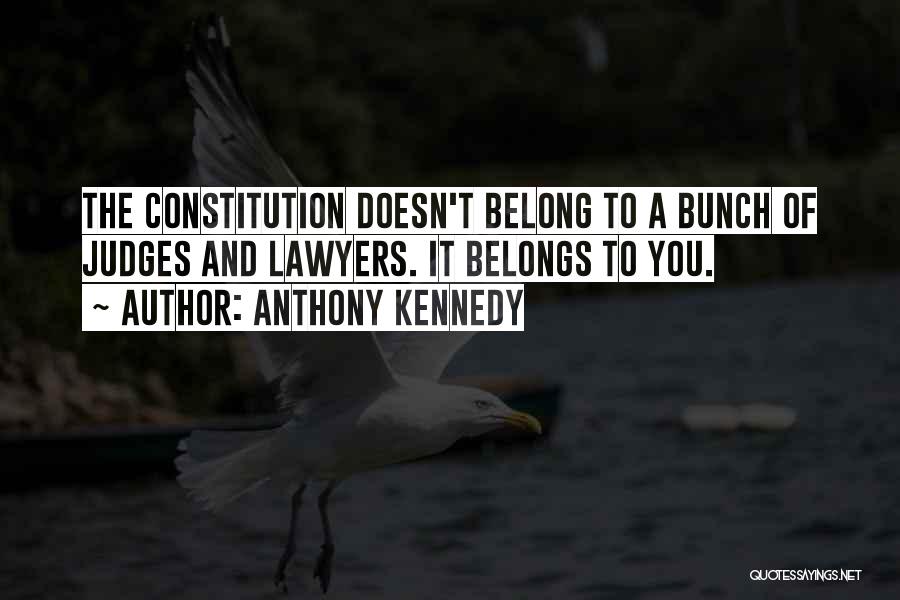 Anthony Kennedy Quotes: The Constitution Doesn't Belong To A Bunch Of Judges And Lawyers. It Belongs To You.