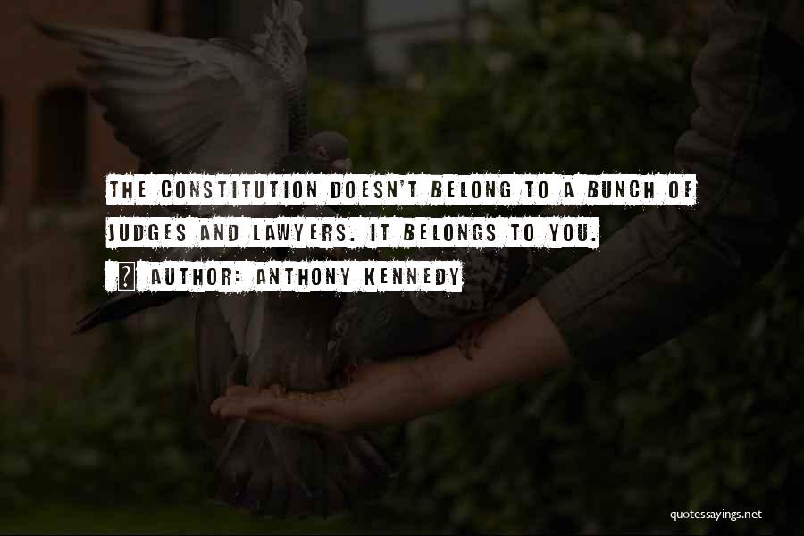 Anthony Kennedy Quotes: The Constitution Doesn't Belong To A Bunch Of Judges And Lawyers. It Belongs To You.