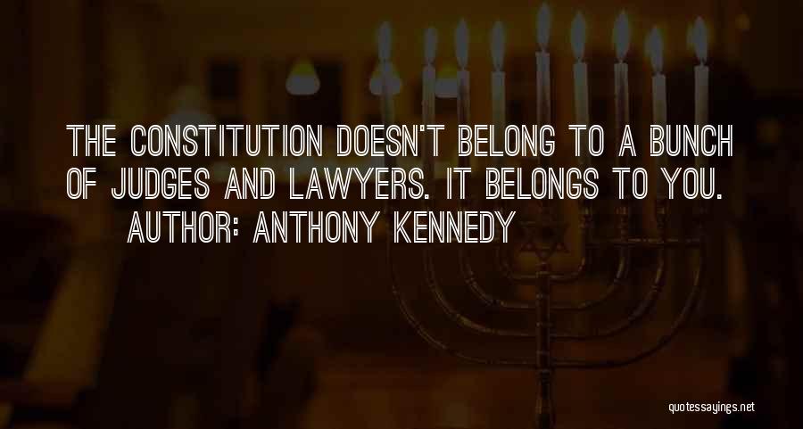 Anthony Kennedy Quotes: The Constitution Doesn't Belong To A Bunch Of Judges And Lawyers. It Belongs To You.