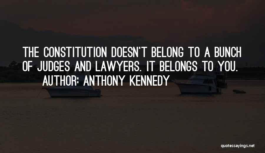 Anthony Kennedy Quotes: The Constitution Doesn't Belong To A Bunch Of Judges And Lawyers. It Belongs To You.