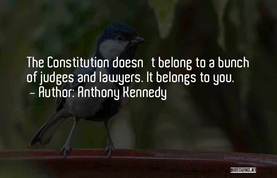 Anthony Kennedy Quotes: The Constitution Doesn't Belong To A Bunch Of Judges And Lawyers. It Belongs To You.