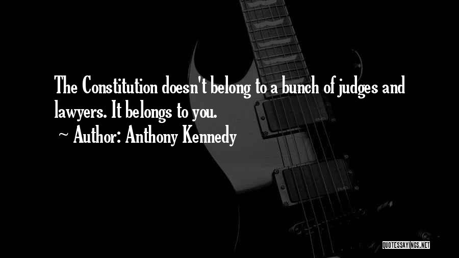 Anthony Kennedy Quotes: The Constitution Doesn't Belong To A Bunch Of Judges And Lawyers. It Belongs To You.