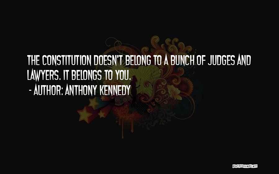 Anthony Kennedy Quotes: The Constitution Doesn't Belong To A Bunch Of Judges And Lawyers. It Belongs To You.