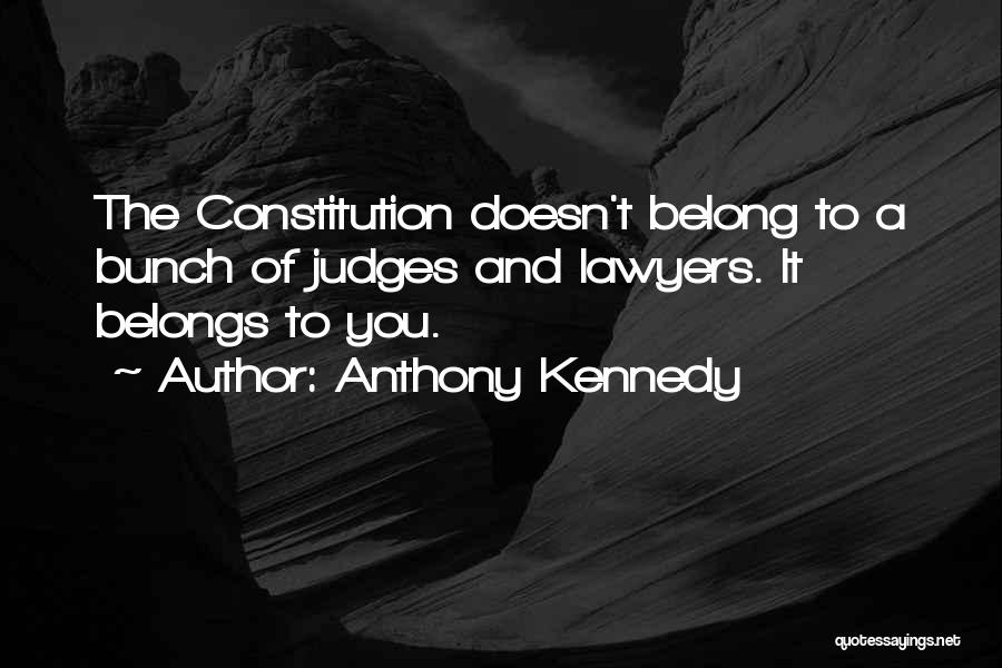 Anthony Kennedy Quotes: The Constitution Doesn't Belong To A Bunch Of Judges And Lawyers. It Belongs To You.