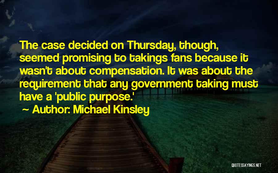 Michael Kinsley Quotes: The Case Decided On Thursday, Though, Seemed Promising To Takings Fans Because It Wasn't About Compensation. It Was About The