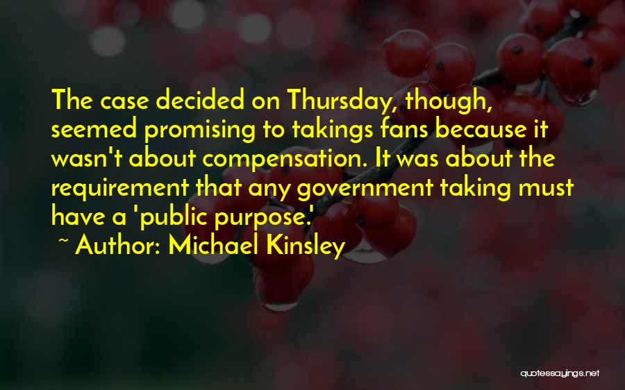 Michael Kinsley Quotes: The Case Decided On Thursday, Though, Seemed Promising To Takings Fans Because It Wasn't About Compensation. It Was About The