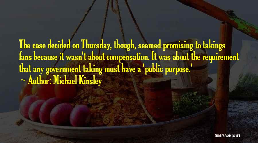 Michael Kinsley Quotes: The Case Decided On Thursday, Though, Seemed Promising To Takings Fans Because It Wasn't About Compensation. It Was About The