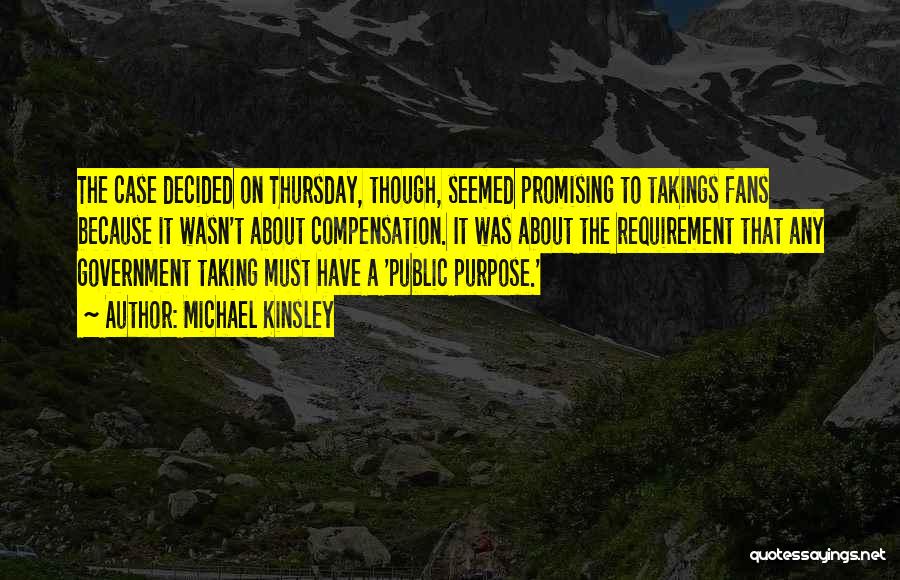 Michael Kinsley Quotes: The Case Decided On Thursday, Though, Seemed Promising To Takings Fans Because It Wasn't About Compensation. It Was About The