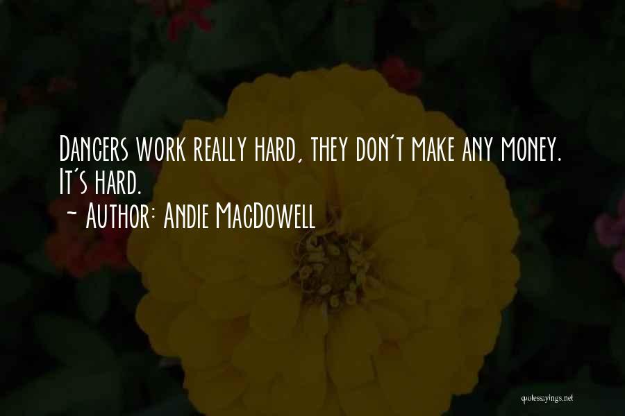Andie MacDowell Quotes: Dancers Work Really Hard, They Don't Make Any Money. It's Hard.