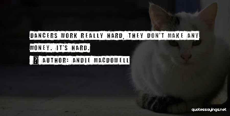 Andie MacDowell Quotes: Dancers Work Really Hard, They Don't Make Any Money. It's Hard.