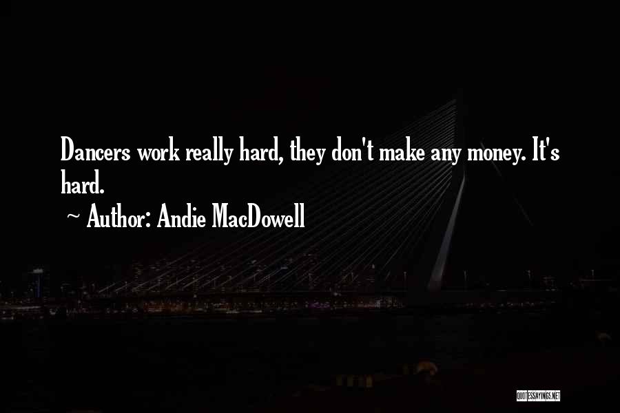 Andie MacDowell Quotes: Dancers Work Really Hard, They Don't Make Any Money. It's Hard.