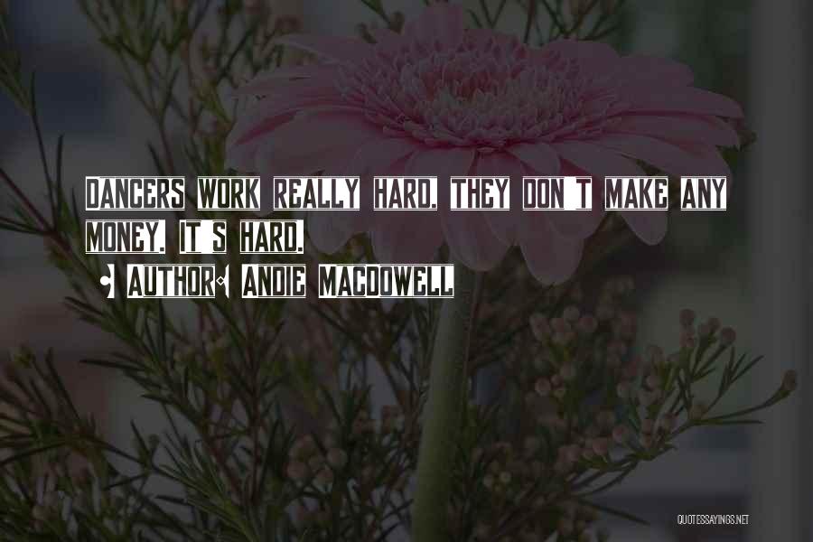 Andie MacDowell Quotes: Dancers Work Really Hard, They Don't Make Any Money. It's Hard.