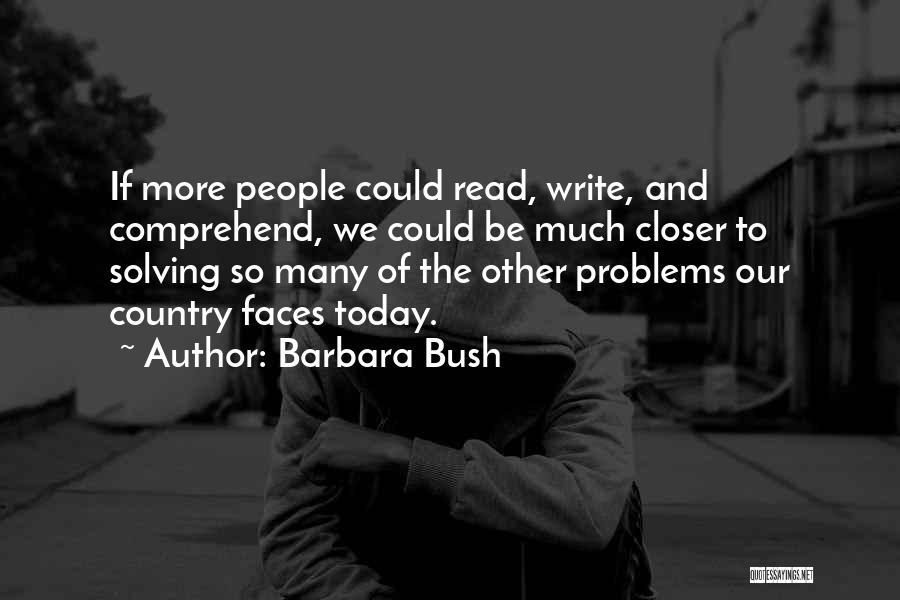 Barbara Bush Quotes: If More People Could Read, Write, And Comprehend, We Could Be Much Closer To Solving So Many Of The Other