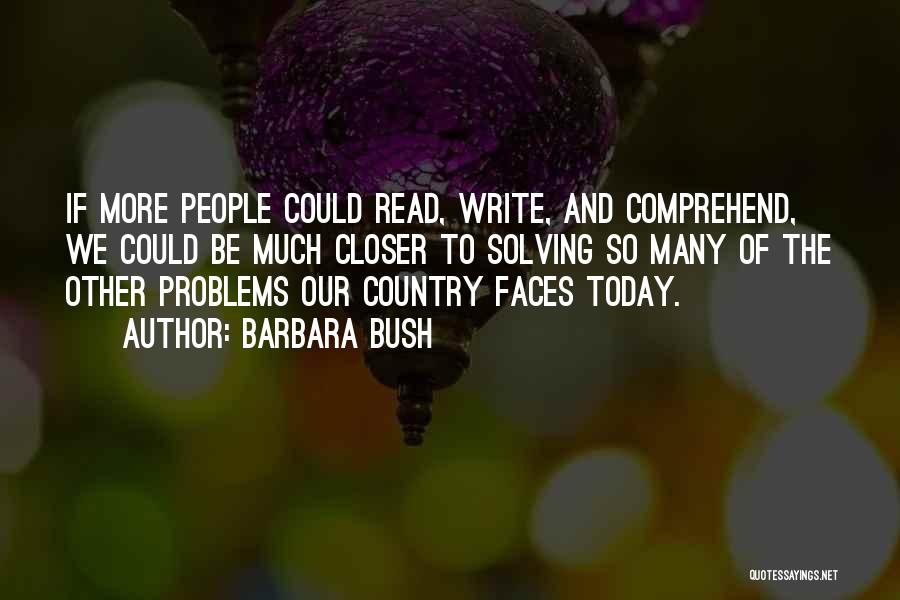 Barbara Bush Quotes: If More People Could Read, Write, And Comprehend, We Could Be Much Closer To Solving So Many Of The Other